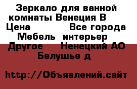 Зеркало для ванной комнаты Венеция В120 › Цена ­ 4 900 - Все города Мебель, интерьер » Другое   . Ненецкий АО,Белушье д.